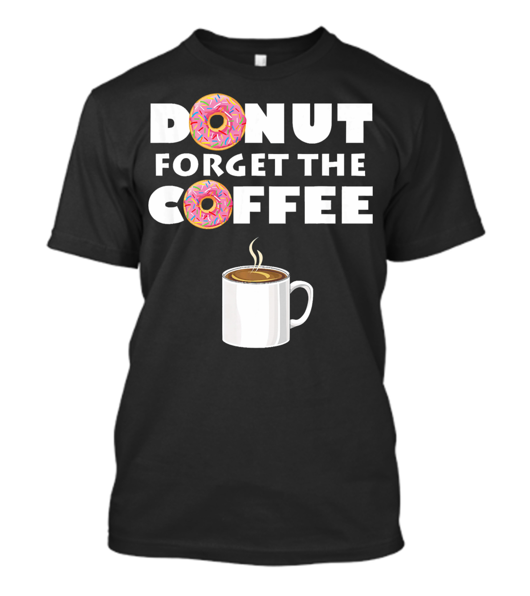 Funny Donut Forget The Coffee With Sprinkled Doughnuts And Coffee Mug T-Shirt