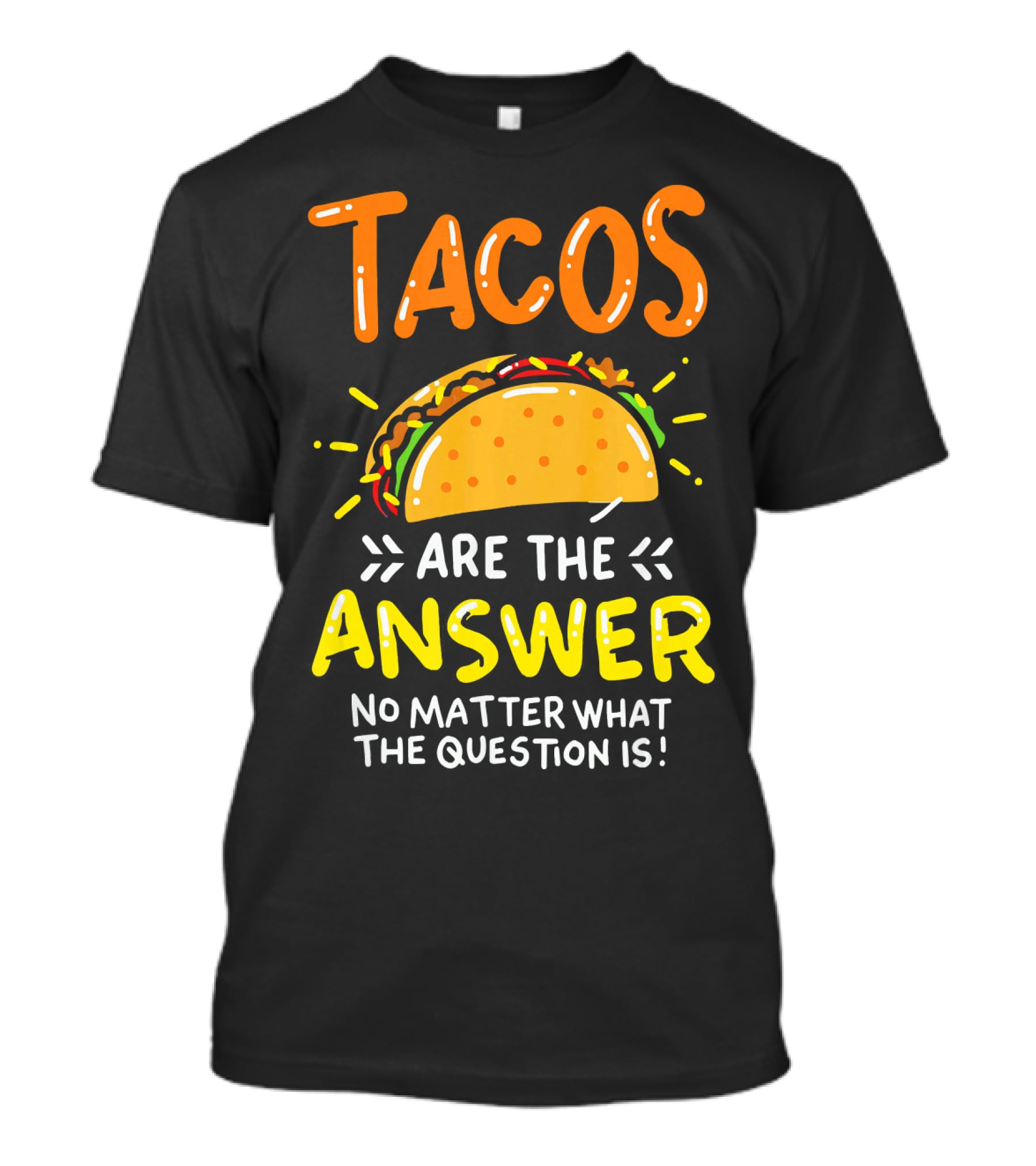 Tacos Are The Answer No Matter What The Question Is Funny Food T-Shirt