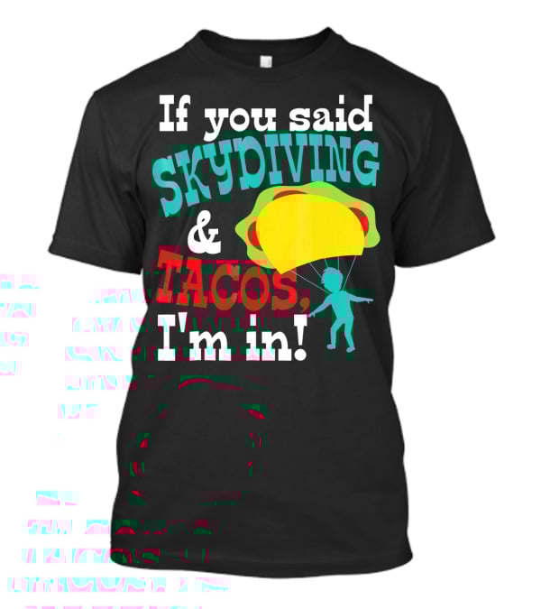 If You Said Skydiving And Tacos, I'm In T-Shirt