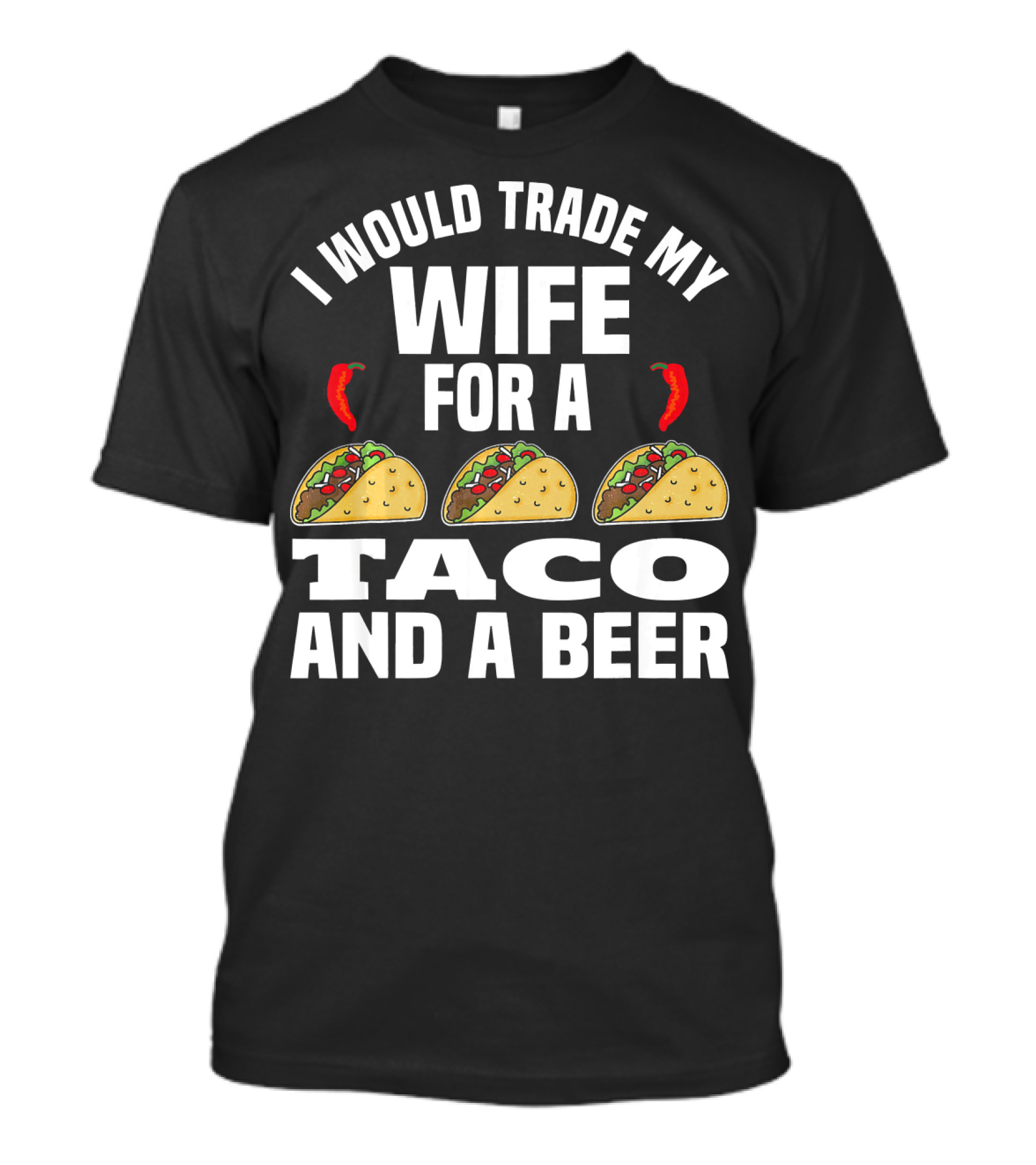 I Would Trade My Wife For A Taco And A Beer T-Shirt
