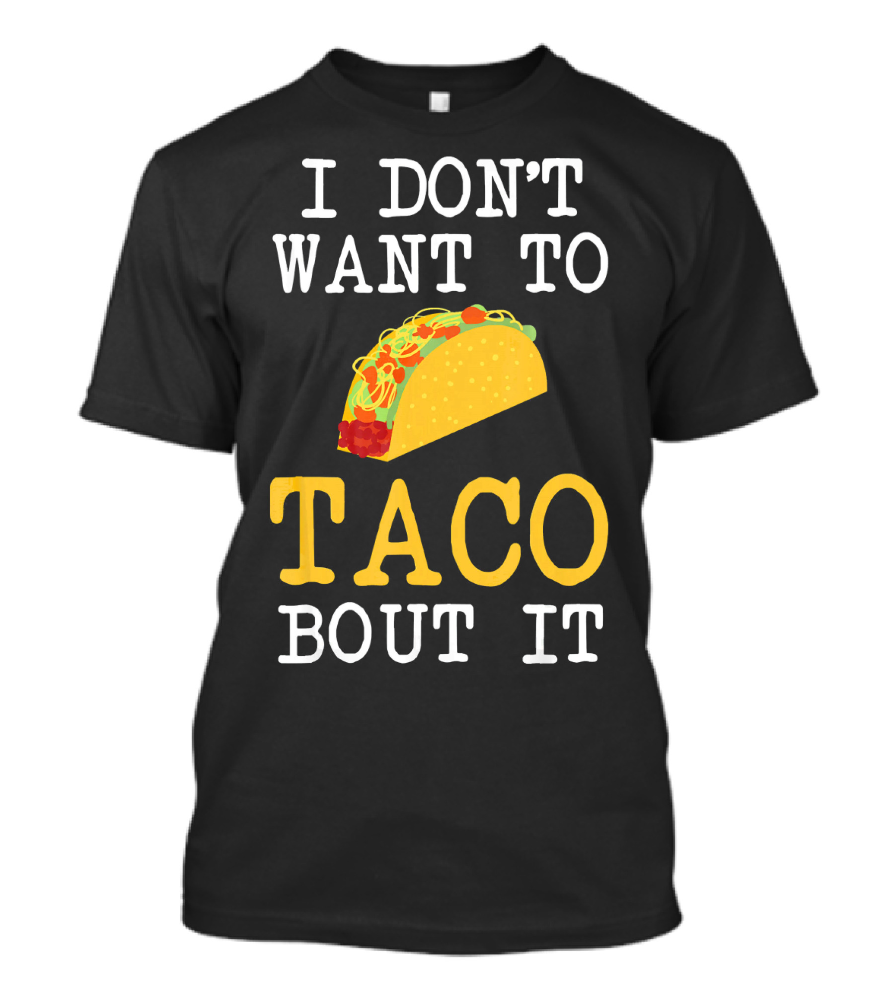 I Don't Want To Taco Bout It Food Lover T-Shirt