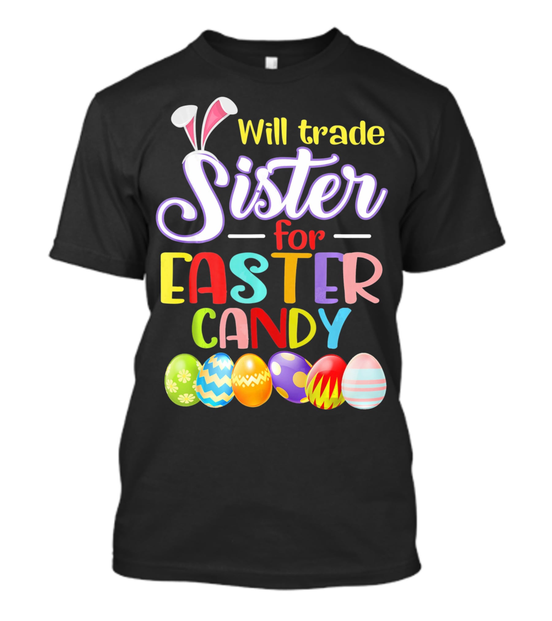 Will Trade Sister For Easter Candy Colorful Eggs And Bunny Ears T-Shirt