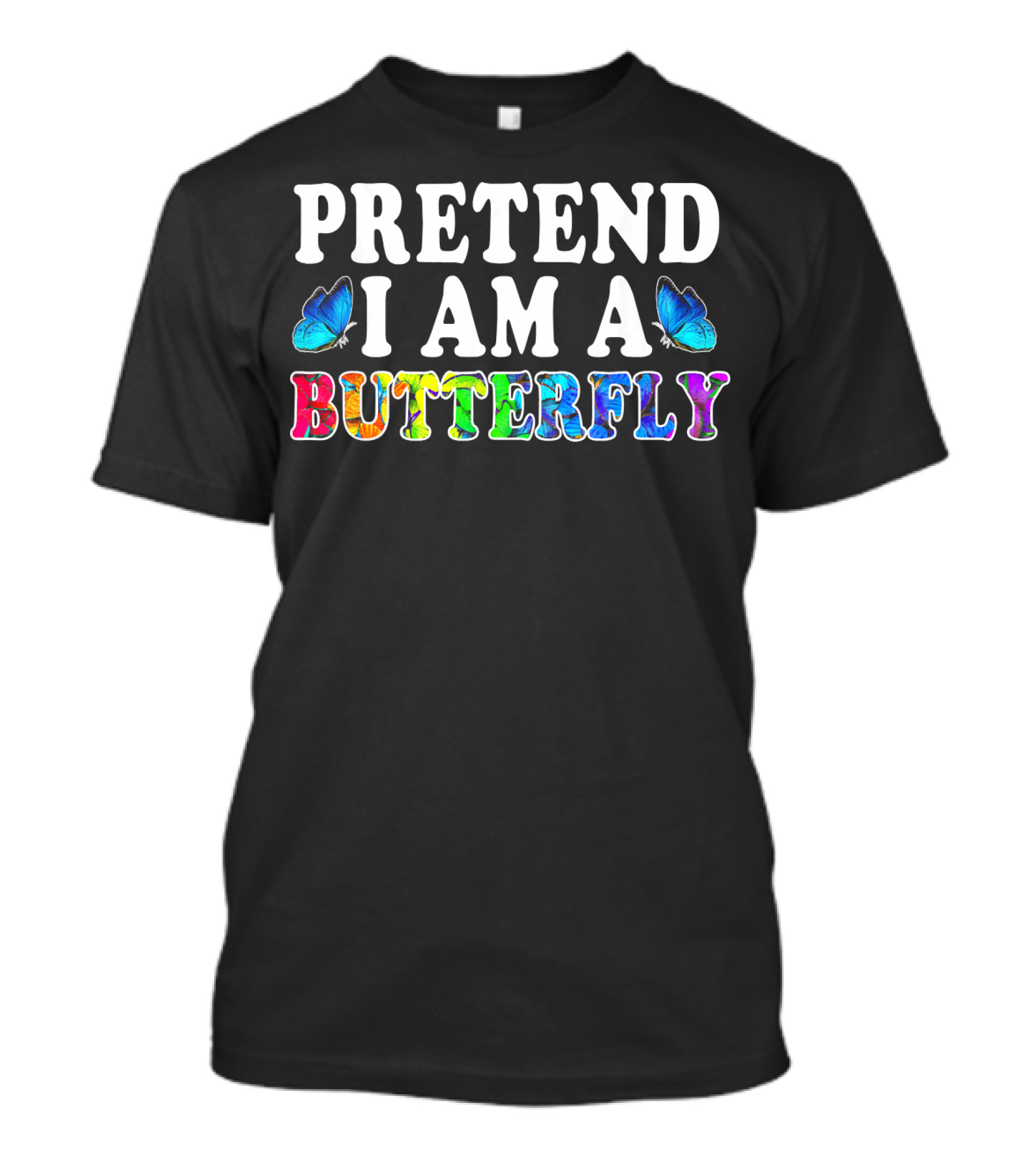 PRETEND I AM A BUTTERFLY Colorful Text With Blue Butterflies T-Shirt