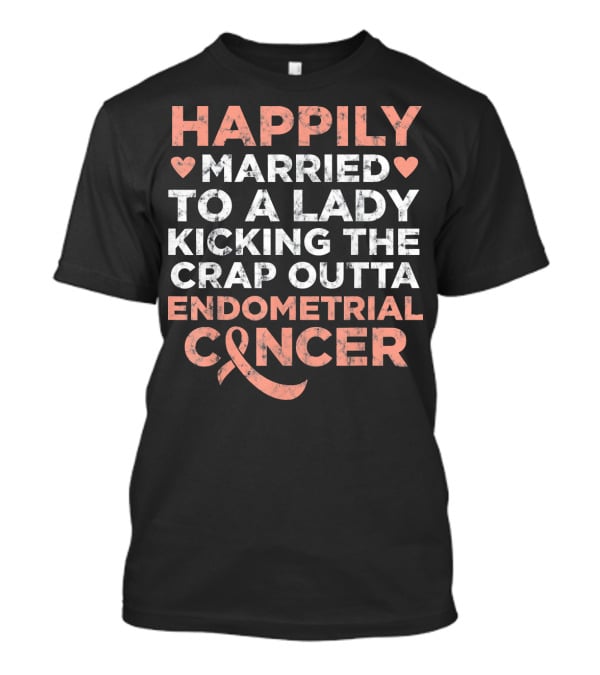 Happily Married To A Lady Kicking The Crap Outta Endometrial Cancer T-Shirt
