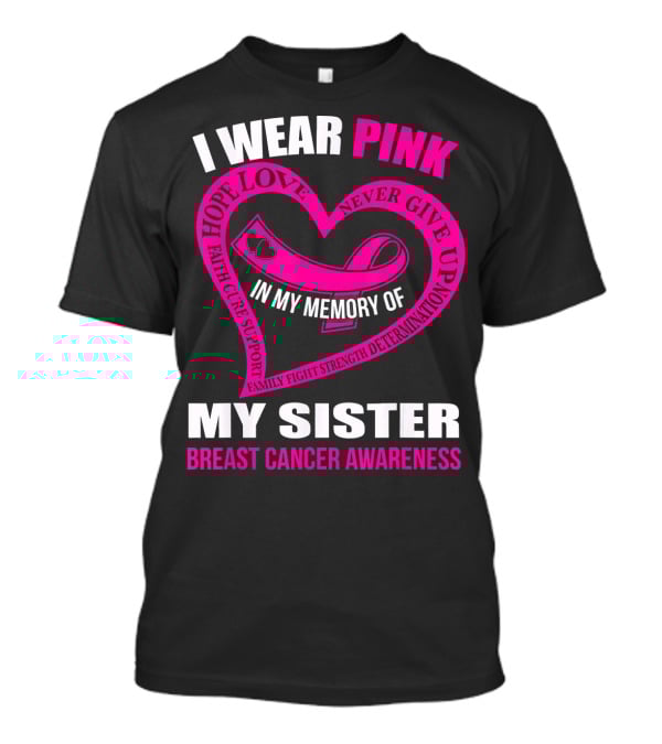 I WEAR PINK IN MY MEMORY OF MY SISTER BREAST CANCER AWARENESS HOPE LOVE FAITH CURE SUPPORT FAMILY FIGHT STRENGTH DETERMINATION NEVER GIVE UP T-Shirt