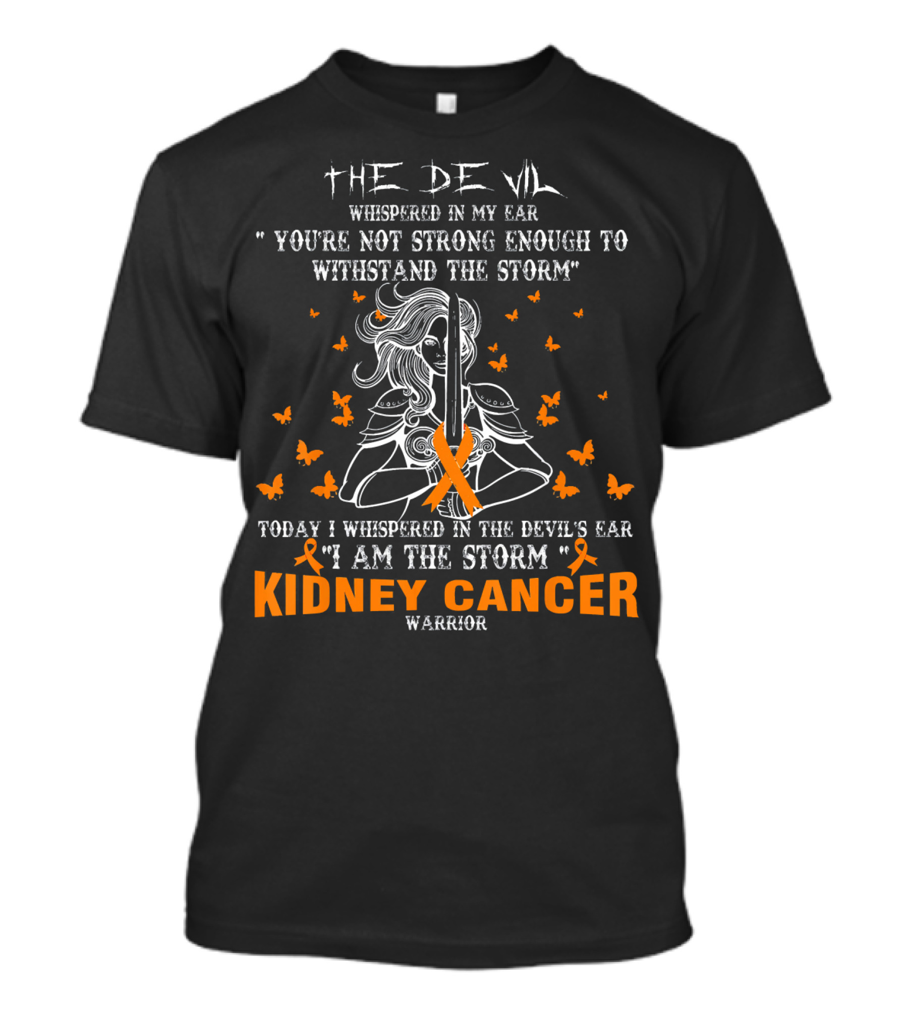 THE DEVIL WHISPERED IN MY EAR YOU'RE NOT STRONG ENOUGH TO WITHSTAND THE STORM TODAY I WHISPERED IN THE DEVIL'S EAR I AM THE STORM KIDNEY CANCER WARRIOR T-Shirt