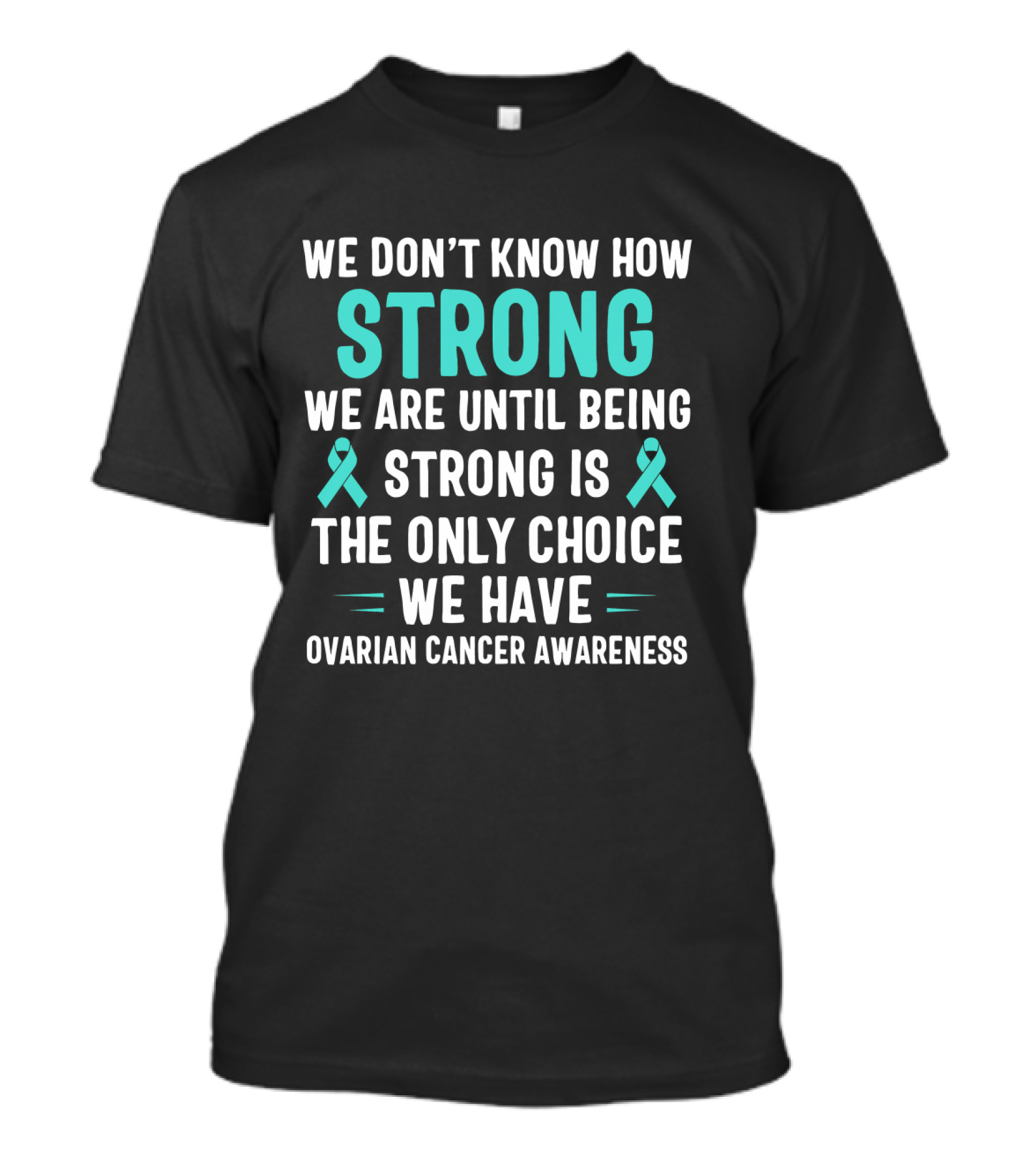 We Don't Know How Strong We Are Until Being Strong Is The Only Choice Ovarian Cancer Awareness T-Shirt