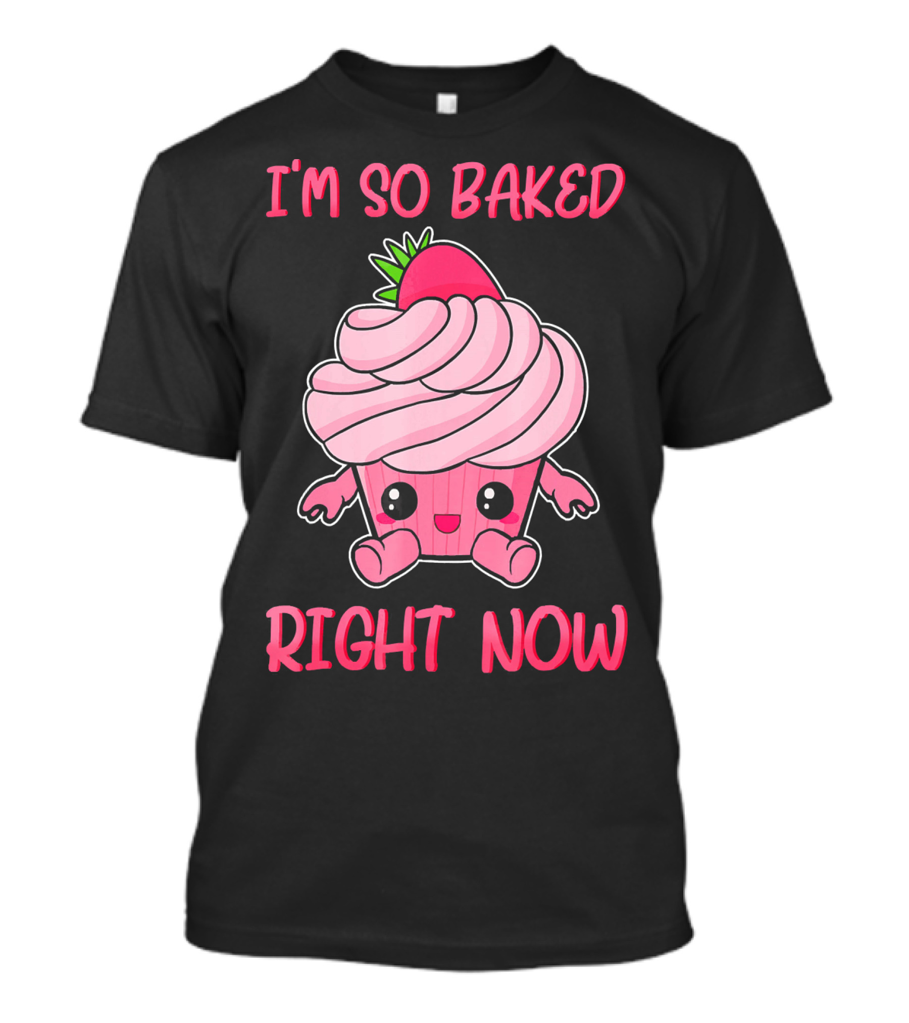 I'm So Baked Right Now Cute And Funny Cupcake T-Shirt