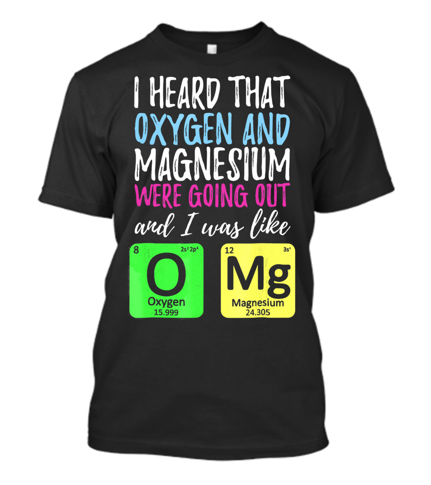 I Heard That Oxygen And Magnesium Were Going Out And I Was Like OMg T-Shirt