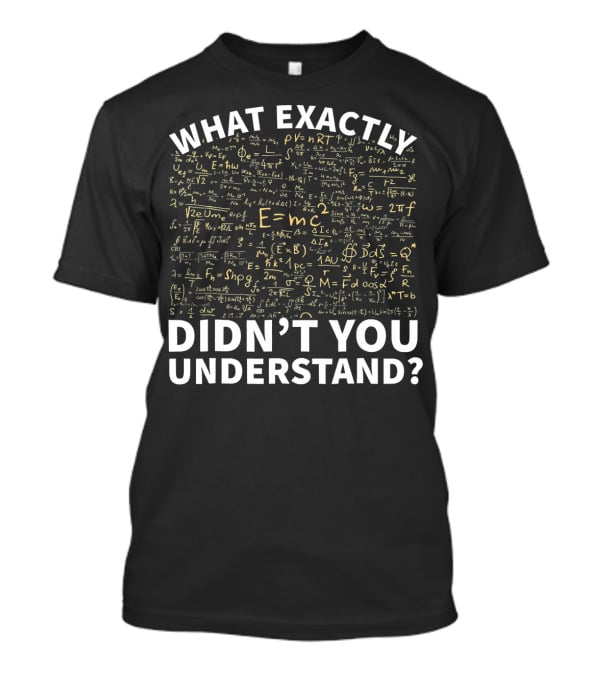 What Exactly Didn't You Understand Physics Funny Science Teacher T-Shirt