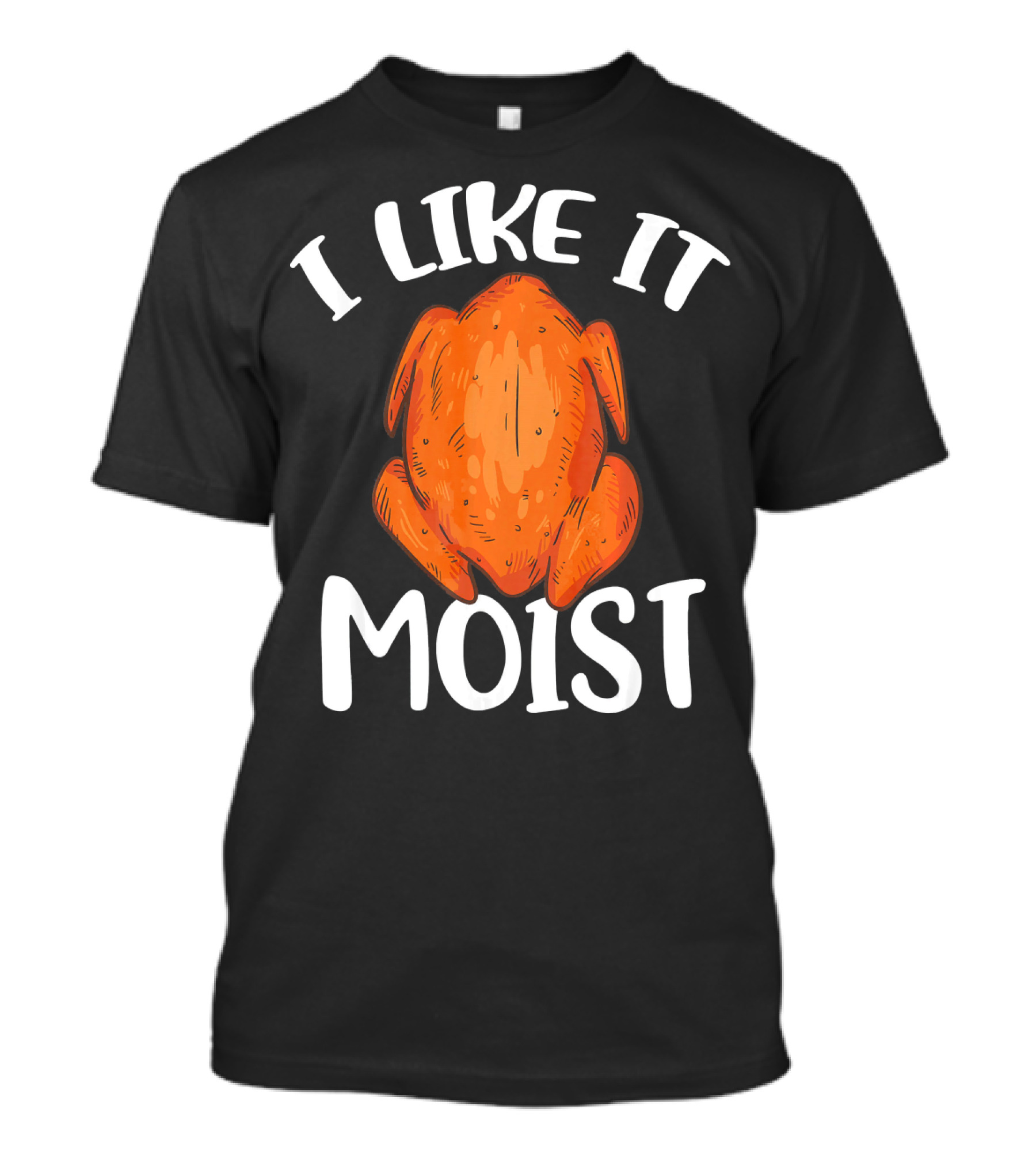 I Like It Moist Funny Turkey T-Shirt