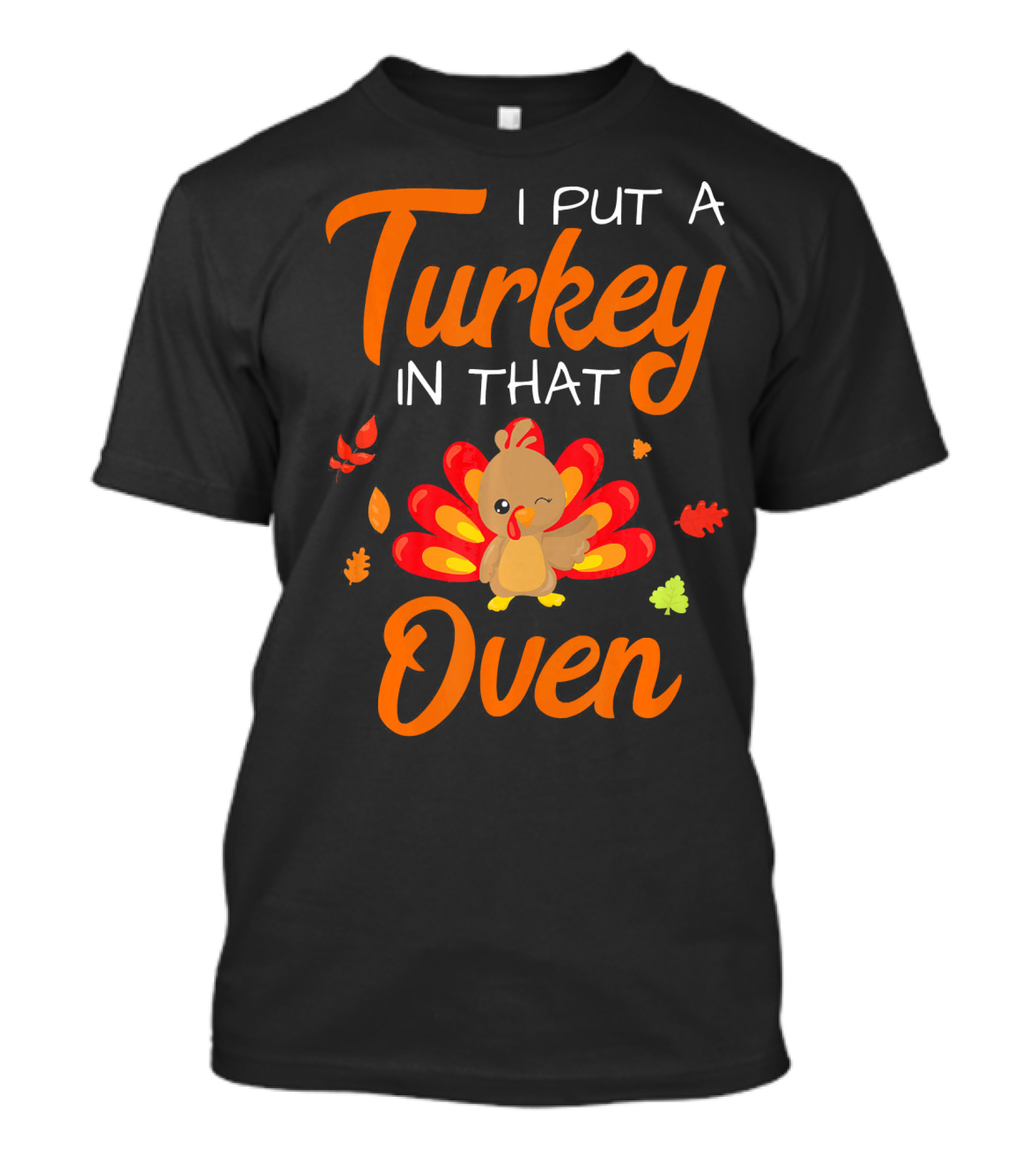 I Put A Turkey In That Oven Cute Autumn Leaves And Cartoon Turkey T-Shirt