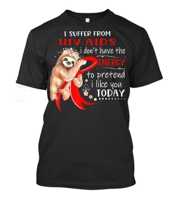 I Suffer From Hiv Aids I Don't Have The Energy To Pretend I Like You Today T-Shirt