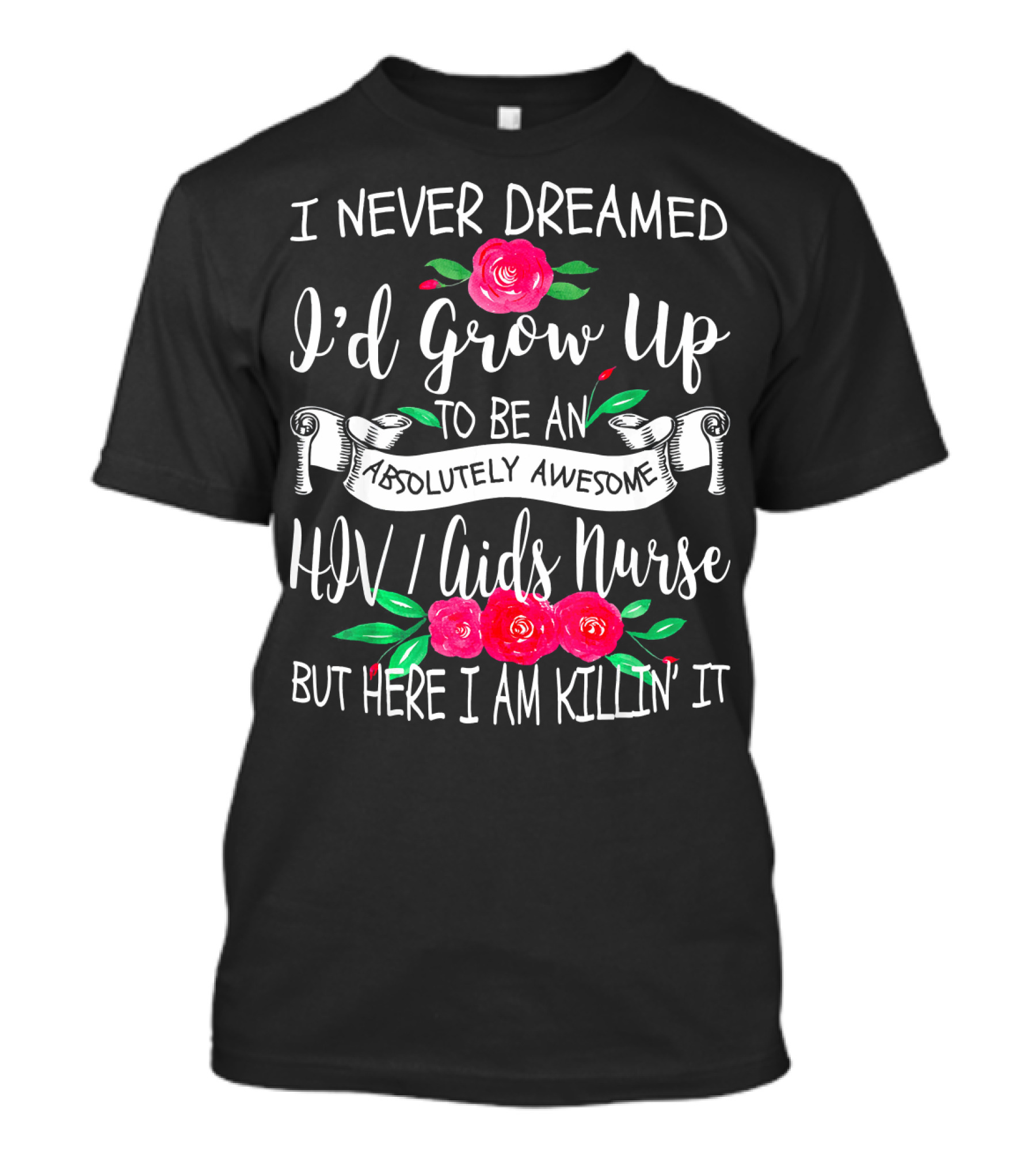 I Never Dreamed I'd Grow Up To Be An Absolutely Awesome HIV AIDS Nurse But Here I Am Killin' It T-Shirt
