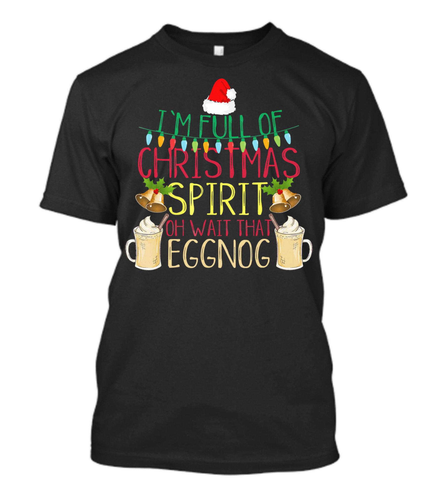 I'm Full Of Christmas Spirit Oh Wait That Eggnog Hat Lights Bells T-Shirt