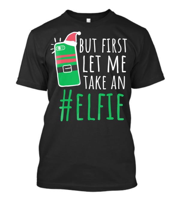 But First Let Me Take An #Elfie Funny Elf Santa Hat Phone T-Shirt