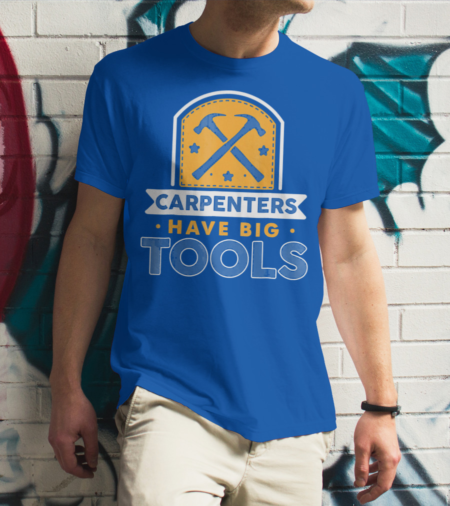 Carpenters Have Big Tools T-Shirt