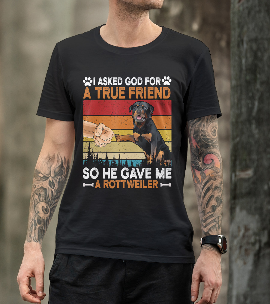 I Asked God For A True Friend So He Gave Me A Rottweiler T-Shirt