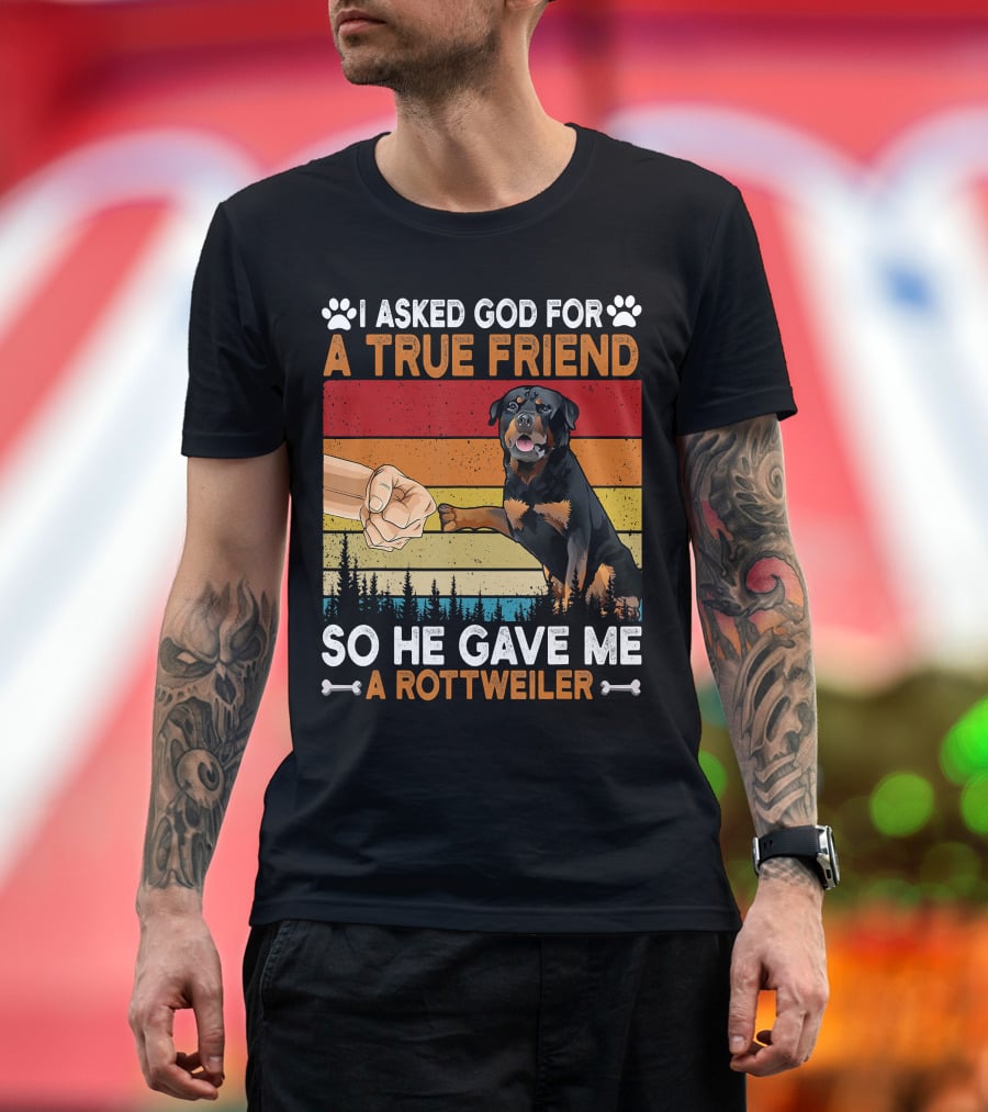 I Asked God For A True Friend So He Gave Me A Rottweiler T-Shirt