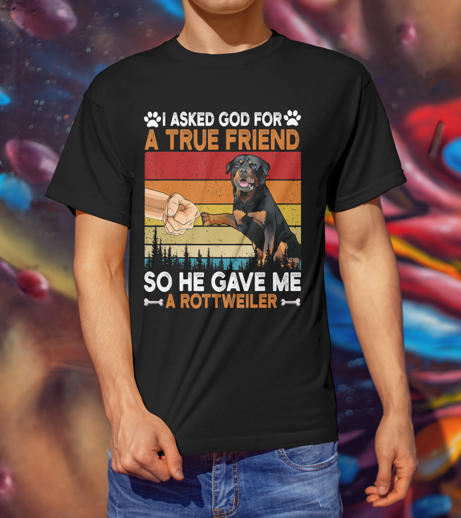 I Asked God For A True Friend So He Gave Me A Rottweiler T-Shirt