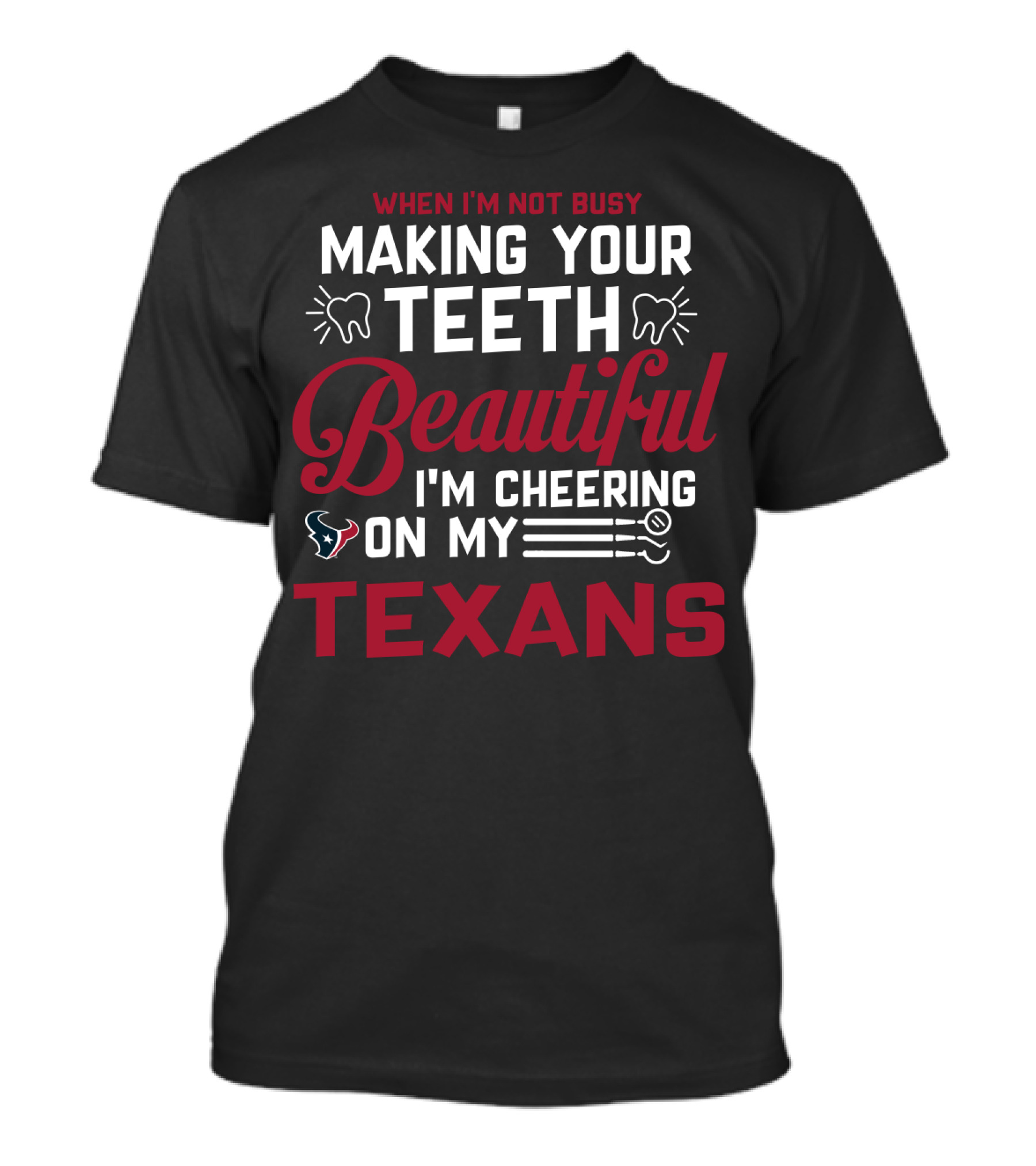 When I'm Not Busy Making Your Teeth Beautiful I'm Cheering On My Texans T-Shirt