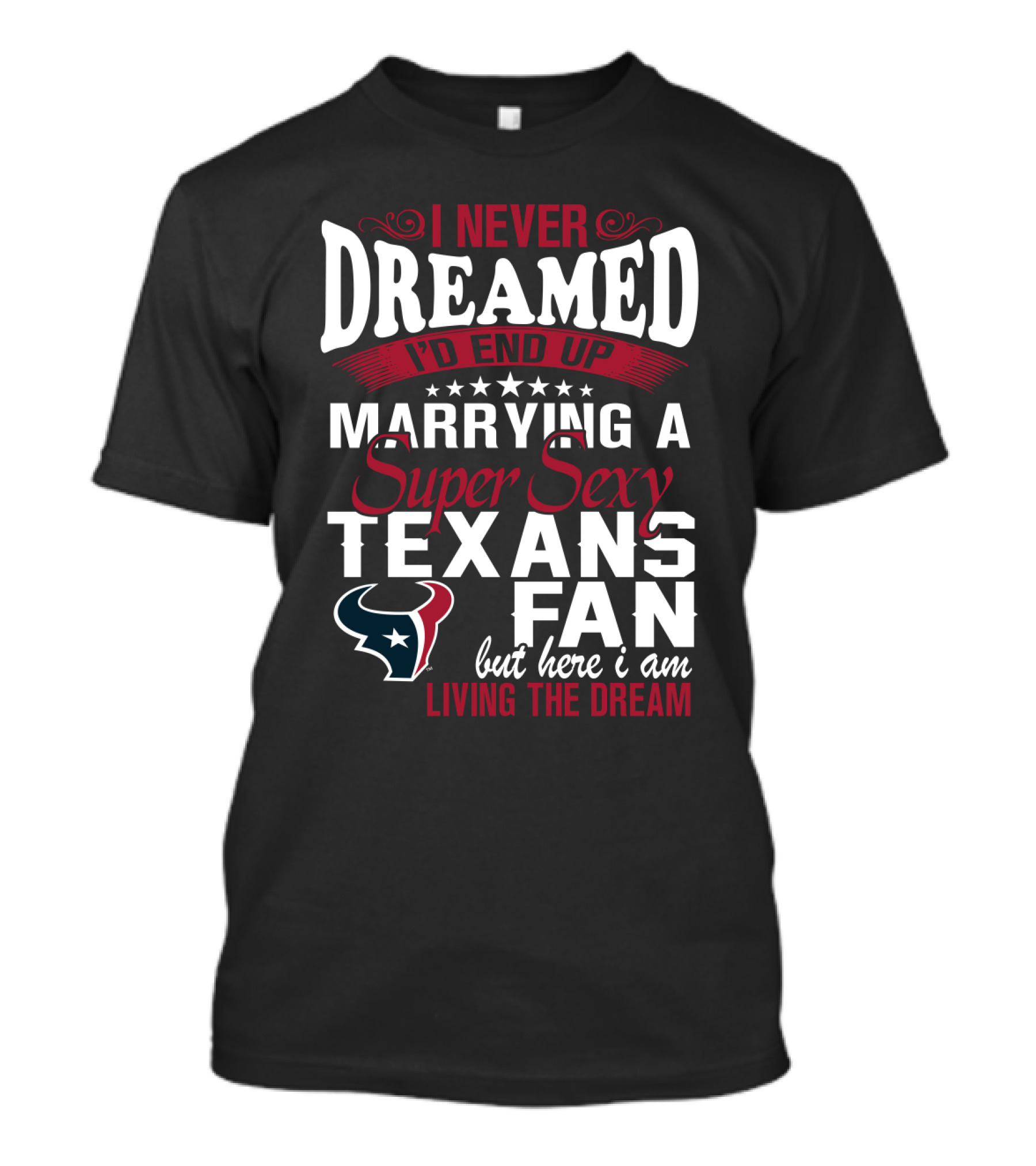 I Never Dreamed I'd End Up Marrying A Super Sexy Texans Fan But Here I Am Living The Dream T-Shirt