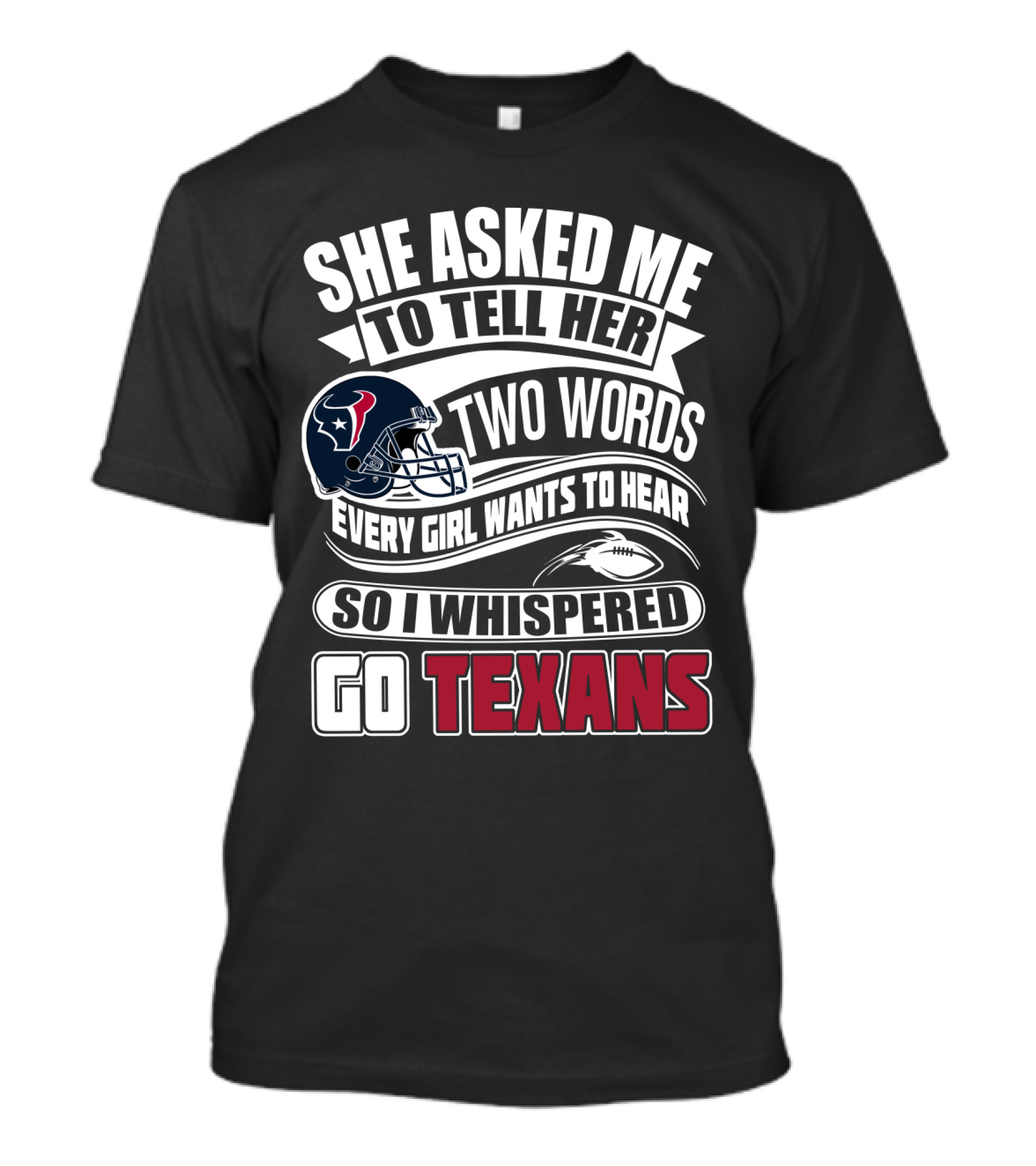 She Asked Me To Tell Her Two Words Every Girl Wants To Hear So I Whispered Go Texans T-Shirt