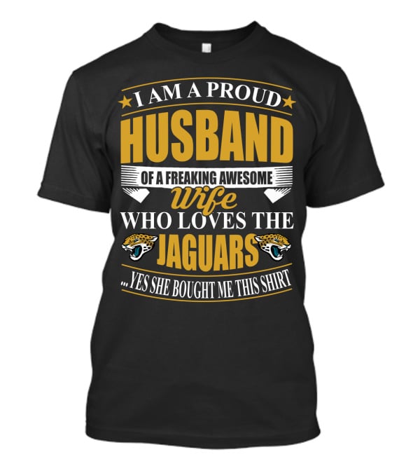 I Am A Proud Husband Of A Freaking Awesome Wife Who Loves The Jaguars Yes She Bought Me This T-Shirt