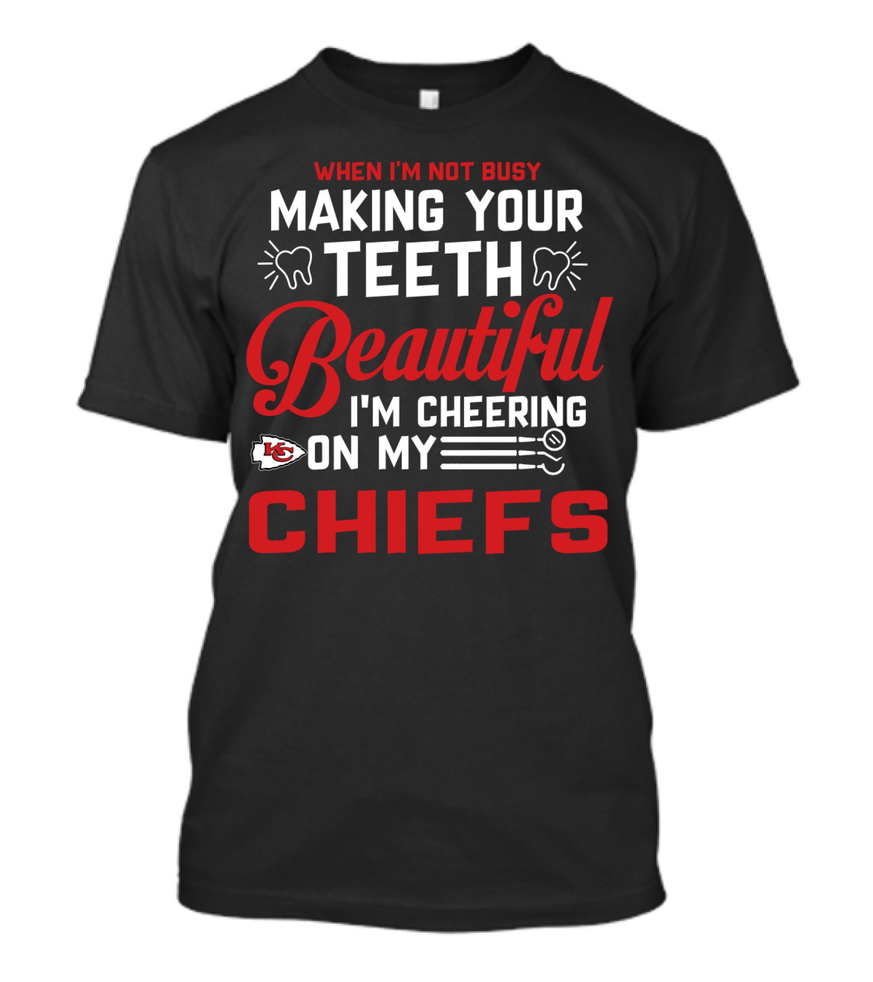 When I'm Not Busy Making Your Teeth Beautiful I'm Cheering On My Kansas City Chiefs T-Shirt